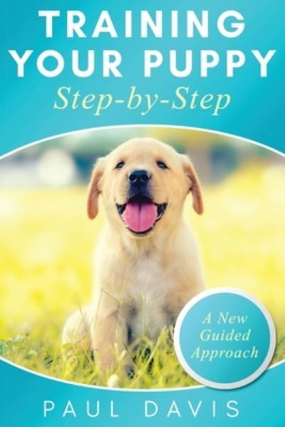 Cover for Paul Davis · Training Your Puppy StepBy-Step A How-To Guide to Early and Positively Train Your Dog. Tips and Tricks and Effective Techniques for Different Kinds of Dogs (Taschenbuch) (2021)