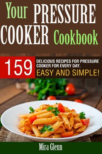 Your Pressure Cooker Cookbook - Mira Glenn - Książki - Createspace Independent Publishing Platf - 9781976135996 - 6 września 2017