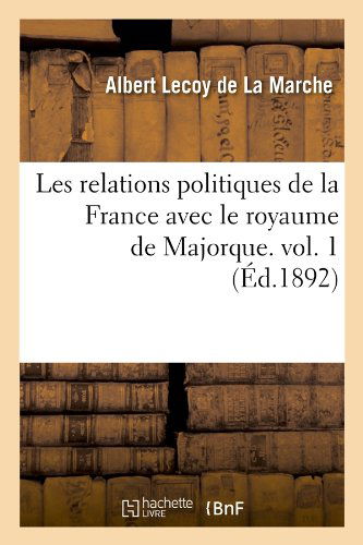 Cover for Albert Lecoy De La Marche · Les Relations Politiques De La France Avec Le Royaume De Majorque. Vol. 1 (Ed.1892) (French Edition) (Paperback Book) [French edition] (2012)