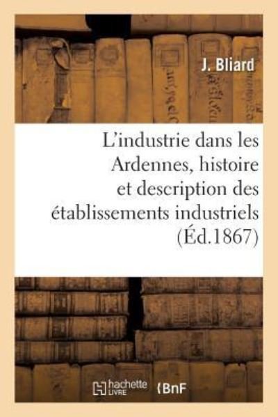 Cover for Bliard-J · L'Industrie Dans Les Ardennes, Histoire Et Description Des Etablissements Industriels Du Departement (Paperback Book) (2018)
