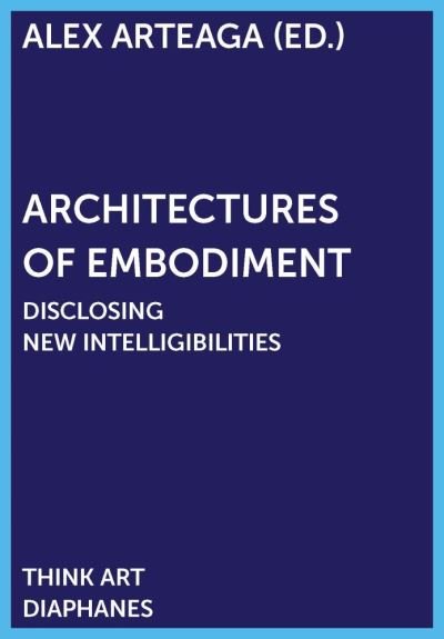 Cover for Alex Arteaga · Architectures of Embodiment – Disclosing New Intelligibilities (Paperback Book) (2020)