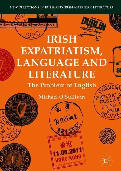 Irish Expatriatism, Language and Literature: The Problem of English - New Directions in Irish and Irish American Literature - Michael O'Sullivan - Books - Springer International Publishing AG - 9783319958996 - October 9, 2018