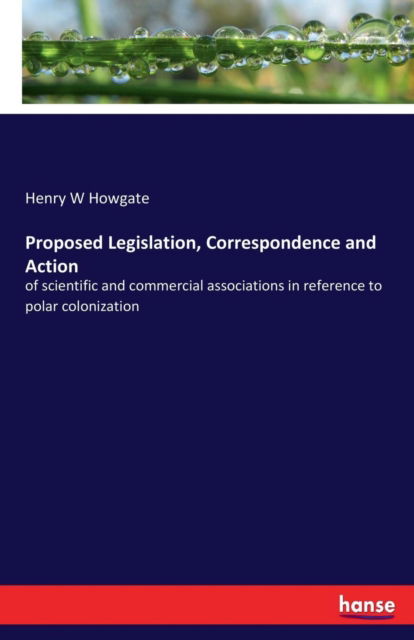 Proposed Legislation, Correspondence and Action - Henry W Howgate - Bücher - Hansebooks - 9783337161996 - 8. Juni 2017