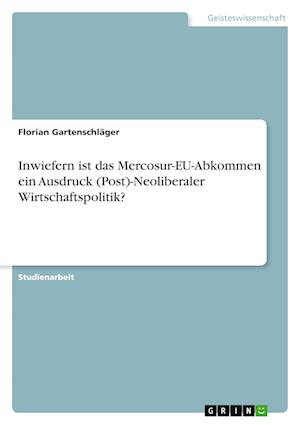Cover for Florian Gartenschlager · Inwiefern ist das Mercosur-EU-Abkommen ein Ausdruck (Post)-Neoliberaler Wirtschaftspolitik? (Paperback Book) (2021)