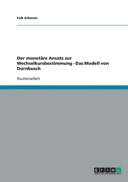 Cover for Falk Scherzer · Der monetare Ansatz zur Wechselkursbestimmung - Das Modell von Dornbusch (Paperback Book) [German edition] (2007)