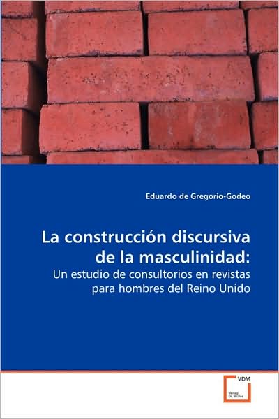 La Construcción Discursiva De La Masculinidad:: Un Estudio De Consultorios en Revistas Para Hombres Del Reino Unido - Eduardo De Gregorio-godeo - Books - VDM Verlag - 9783639137996 - April 16, 2009