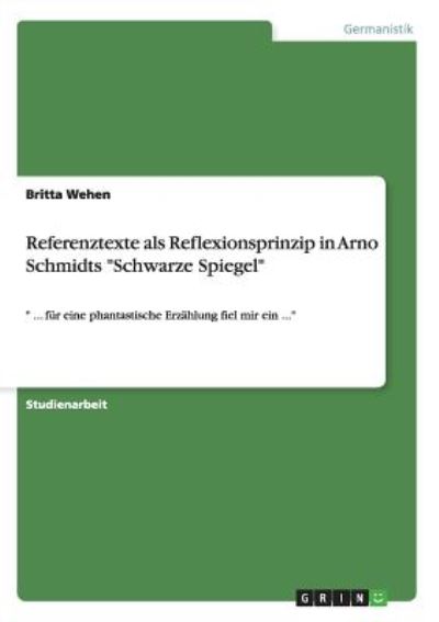 Cover for Britta Wehen · Referenztexte als Reflexionsprinzip in Arno Schmidts Schwarze Spiegel: ... fur eine phantastische Erzahlung fiel mir ein ... (Paperback Book) (2010)