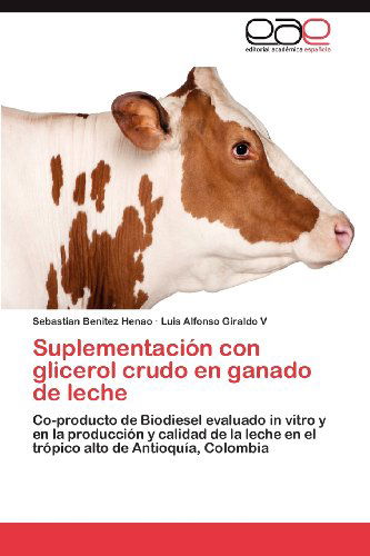 Cover for Luis Alfonso Giraldo V · Suplementación Con Glicerol Crudo en Ganado De Leche: Co-producto De Biodiesel Evaluado in Vitro Y en La Producción Y Calidad De La Leche en El Trópico Alto De Antioquía, Colombia (Paperback Book) [Spanish edition] (2012)