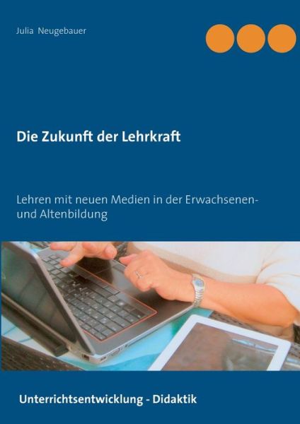 Cover for Julia Neugebauer · Die Zukunft der Lehrkraft: Lehren mit neuen Medien in der Erwachsenen- und Altenbildung (Paperback Book) (2020)