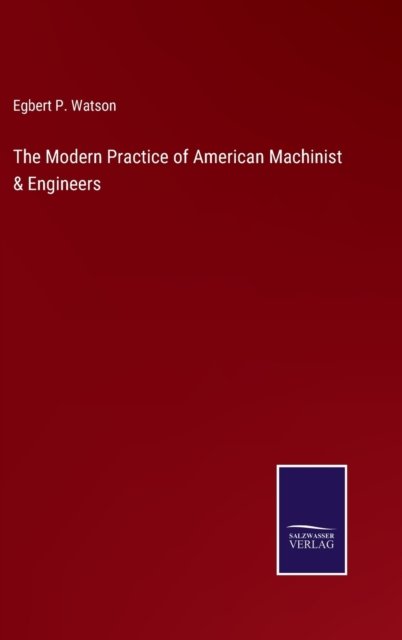 Cover for Egbert P Watson · The Modern Practice of American Machinist &amp; Engineers (Hardcover bog) (2021)