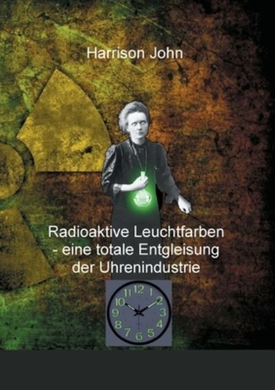Cover for Harrison John · Radioaktive Leuchtfarben - eine totale Entgleisung der Uhrenindustrie (Paperback Book) (2021)