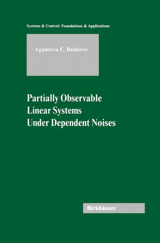 Cover for Agamirza E. Bashirov · Partially Observable Linear Systems Under Dependent Noises - Systems &amp; Control: Foundations &amp; Applications (Hardcover bog) (2003)