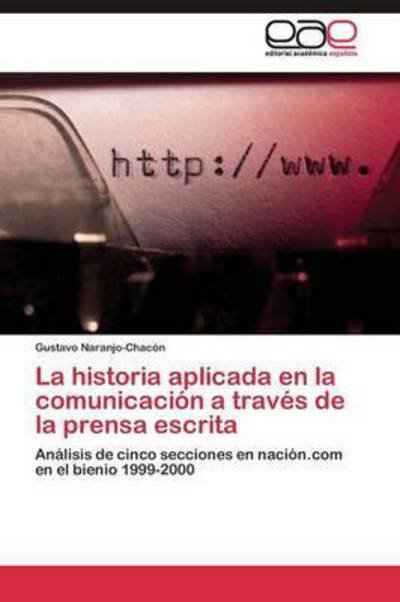 La Historia Aplicada en La Comunicacion a Traves De La Prensa Escrita - Naranjo-chacon Gustavo - Books - Editorial Academica Espanola - 9783844348996 - August 17, 2011