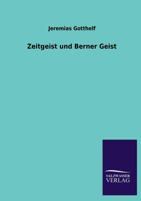 Zeitgeist Und Berner Geist - Jeremias Gotthelf - Bücher - Salzwasser-Verlag Gmbh - 9783846021996 - 16. Februar 2013