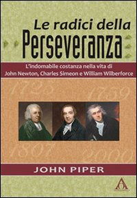 Cover for John Piper · Le Radici Della Perseveranza. L'Indomabile Costanza Nella Vita Di John Newton, Charles Simeon E William Wilberforce (Book)