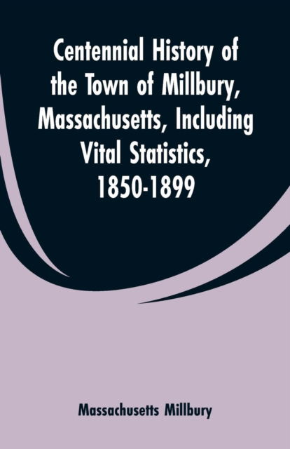 Cover for Massachusetts Millbury · Centennial History of the Town of Millbury, Massachusetts, Including Vital Statistics, 1850-1899 (Paperback Book) (2019)