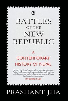 Battles of the New Republic a Contemporary History of Nepal - Prashant Jha - Boeken - Aleph Book Company - 9789382277996 - 2017