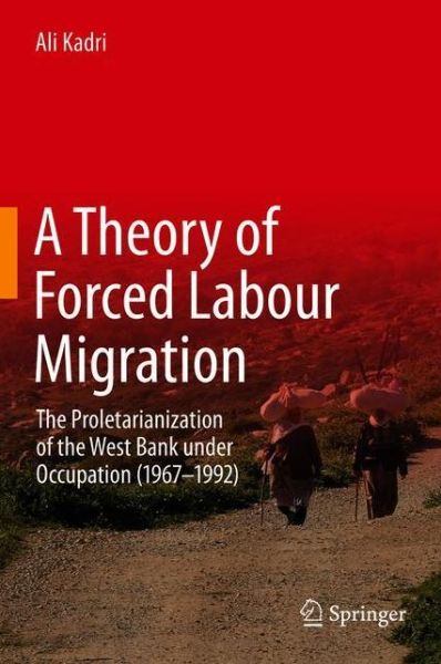 Cover for Ali Kadri · A Theory of Forced Labour Migration: The Proletarianisation of the West Bank Under Occupation (1967-1992) (Hardcover Book) [1st ed. 2020 edition] (2020)