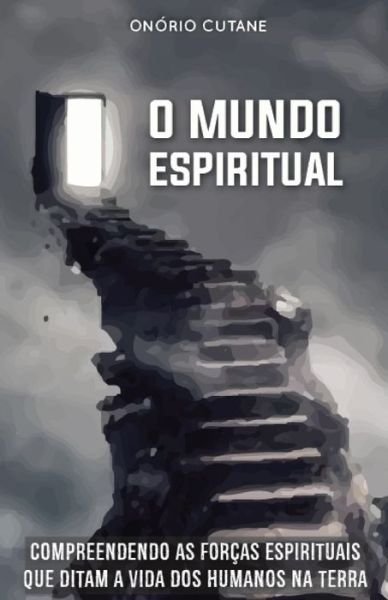 Cover for Onorio Cutane · O Mundo Espiritual: Compreendendo as Forcas Espirituais que Ditam a Vida dos Humanos na Terra (Paperback Bog) (2021)