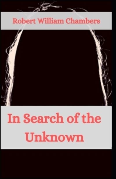 In Search of the Unknown Robert William Chambers: (Science Fiction, Classics, Literature) [Annotated] - Robert William Chambers - Książki - Independently Published - 9798518946996 - 11 czerwca 2021