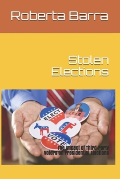 Cover for Barra, Roberta Ann, PhD · Stolen Elections: The Impact of Third-Party Voters on Presidential Elections (Paperback Book) (2021)