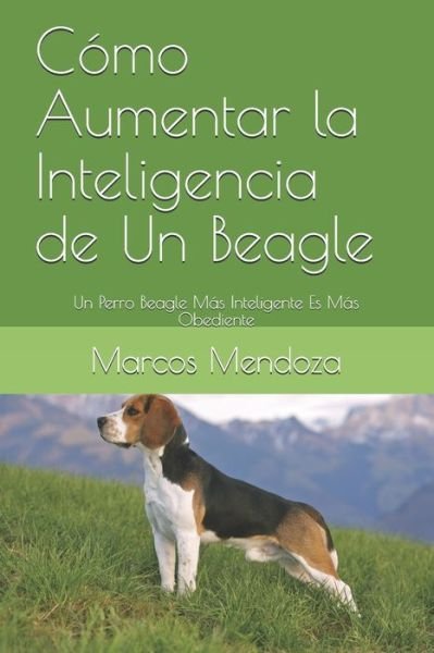 Cover for Marcos Mendoza · Como Aumentar la Inteligencia de Un Beagle: Un Perro Beagle Mas Inteligente Es Mas Obediente (Taschenbuch) (2021)
