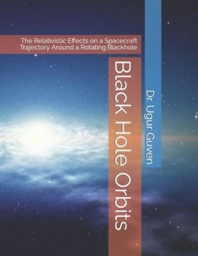 Cover for Guven Dr. Ugur Guven · Black Hole Orbits: The Relativistic Effects on a Spacecraft Trajectory Around a Rotating Blackhole (Paperback Book) (2022)