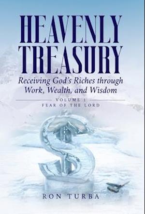 Cover for Ron Turba · Heavenly Treasury Receiving God's Riches Through Work, Wealth, and Wisdom : Volume 1 (Book) (2024)
