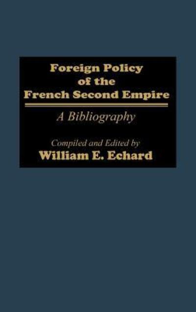 Cover for William E. Echard · Foreign Policy of the French Second Empire: A Bibliography - Bibliographies and Indexes in World History (Hardcover Book) (1988)