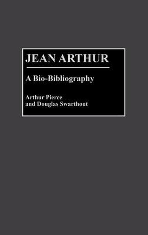 Cover for Arthur Pierce · Jean Arthur: A Bio-Bibliography - Bio-Bibliographies in the Performing Arts (Hardcover Book) [Annotated edition] (1990)