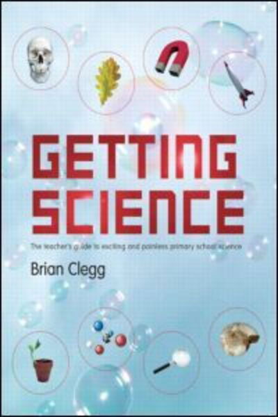 Cover for Clegg, Brian (Fellow of the Royal Society of the Arts, UK) · Getting Science: The Teacher's Guide to Exciting and Painless Primary School Science (Pocketbok) [New edition] (2007)