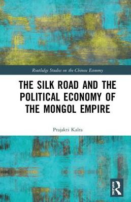 Cover for Prajakti Kalra · The Silk Road and the Political Economy of the Mongol Empire - Routledge Studies on the Chinese Economy (Hardcover Book) (2018)