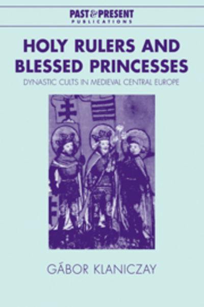 Cover for Klaniczay, Gabor (Lorand Eotvos University, Budapest) · Holy Rulers and Blessed Princesses: Dynastic Cults in Medieval Central Europe - Past and Present Publications (Taschenbuch) (2007)