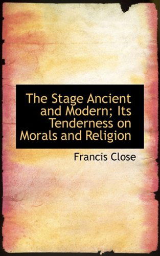 Cover for Francis Close · The Stage Ancient and Modern; Its Tenderness on Morals and Religion (Paperback Book) (2008)