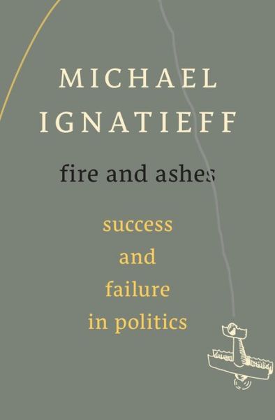 Cover for Michael Ignatieff · Fire and Ashes: Success and Failure in Politics (Innbunden bok) (2013)