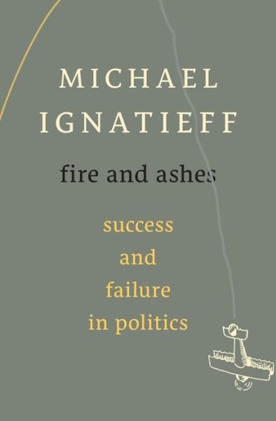 Cover for Michael Ignatieff · Fire and Ashes: Success and Failure in Politics (Hardcover Book) (2013)