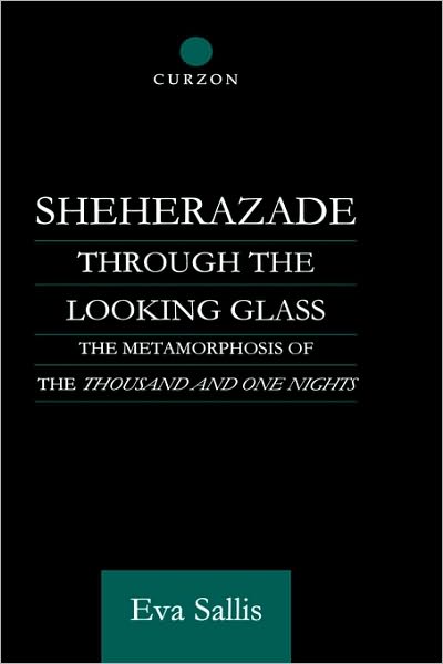 Cover for Eva Sallis · Sheherazade Through the Looking Glass: The Metamorphosis of the 'Thousand and One Nights' - Routledge Studies in Middle Eastern Literatures (Hardcover Book) (1999)