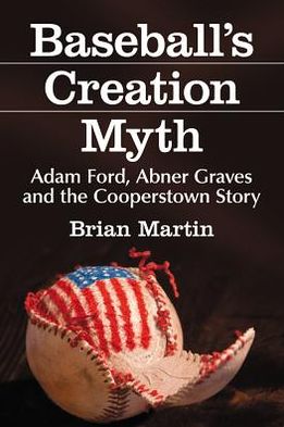 Baseball's Creation Myth: Adam Ford, Abner Graves and the Cooperstown Story - Brian Martin - Books - McFarland & Co Inc - 9780786471997 - June 12, 2013