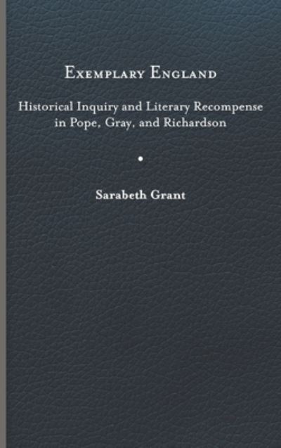 Cover for Sarabeth Grant · Exemplary England: Historical Inquiry and Literary Recompense in Pope, Gray, and Richardson (Hardcover Book) (2023)