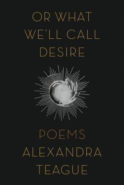 Cover for Teague, Alexandra (The University of Idaho) · Or What We'll Call Desire: Poems (Paperback Book) (2024)