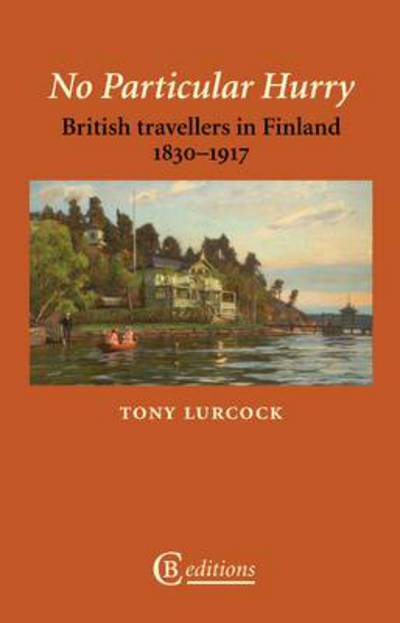 No Particular Hurry: British Travellers in Finland 1830-1917 - Tony Lurcock - Books - CB Editions - 9780956735997 - March 8, 2013