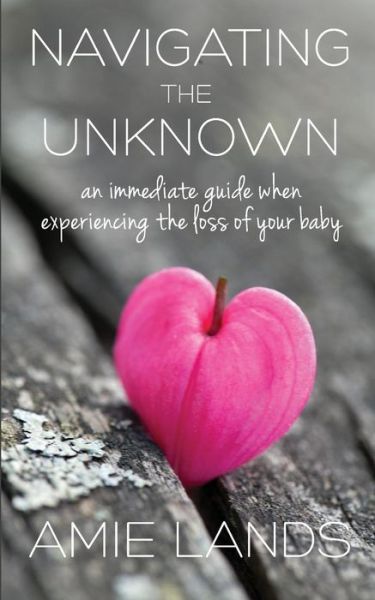 Cover for Amie Lands · Navigating the Unknown An Immediate Guide When Experiencing the Loss of Your Baby (Pocketbok) (2017)