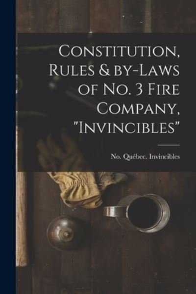 Cover for No 3 Fir Quebec (Quebec) Invincibles · Constitution, Rules &amp; By-laws of No. 3 Fire Company, Invincibles [microform] (Paperback Bog) (2021)
