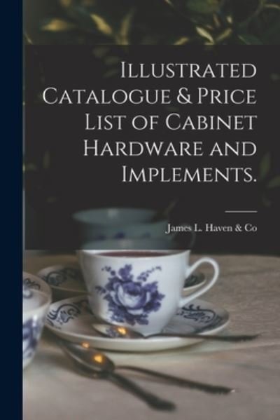 Illustrated Catalogue & Price List of Cabinet Hardware and Implements. - Ohio) James L Haven & Co (Cincinnati - Böcker - Legare Street Press - 9781015329997 - 10 september 2021