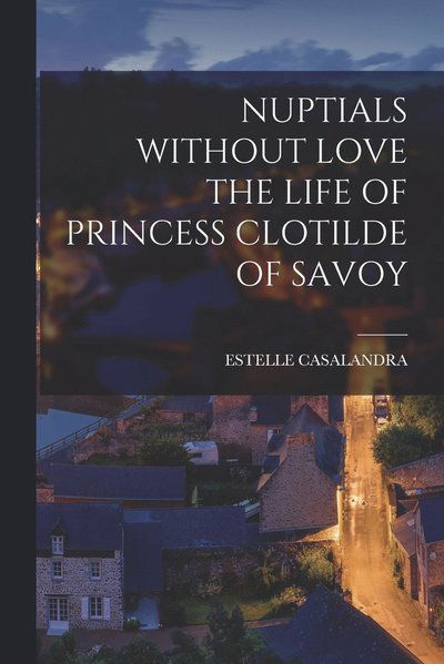 Cover for Estelle Casalandra · Nuptials Without Love the Life of Princess Clotilde of Savoy (Book) (2022)