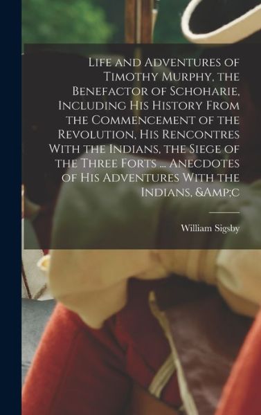 Cover for William Sigsby · Life and Adventures of Timothy Murphy, the Benefactor of Schoharie, Including His History from the Commencement of the Revolution, His Rencontres with the Indians, the Siege of the Three Forts ... Anecdotes of His Adventures with the Indians, &amp;c (Book) (2022)