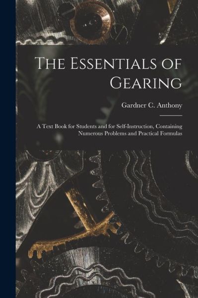 Essentials of Gearing; a Text Book for Students and for Self-Instruction, Containing Numerous Problems and Practical Formulas - Gardner C. Anthony - Livros - Creative Media Partners, LLC - 9781018625997 - 27 de outubro de 2022