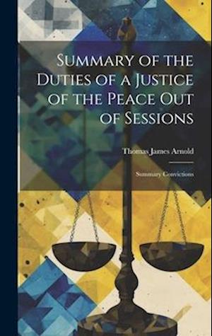 Cover for Thomas James Arnold · Summary of the Duties of a Justice of the Peace Out of Sessions (Bog) (2023)