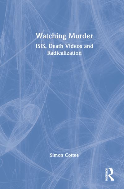 Cover for Cottee, Simon (Professor, University of Kent, UK) · Watching Murder: ISIS, Death Videos and Radicalization (Hardcover Book) (2022)