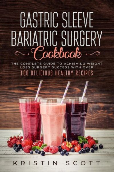 Cover for Kristin Scott · Gastric Sleeve Bariatric Surgery Cookbook : The Complete Guide to Achieving Weight Loss Surgery Success with Over 100 Delicious Healthy Recipes (Paperback Book) (2019)